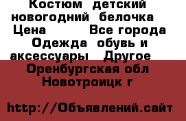 Костюм, детский, новогодний (белочка) › Цена ­ 500 - Все города Одежда, обувь и аксессуары » Другое   . Оренбургская обл.,Новотроицк г.